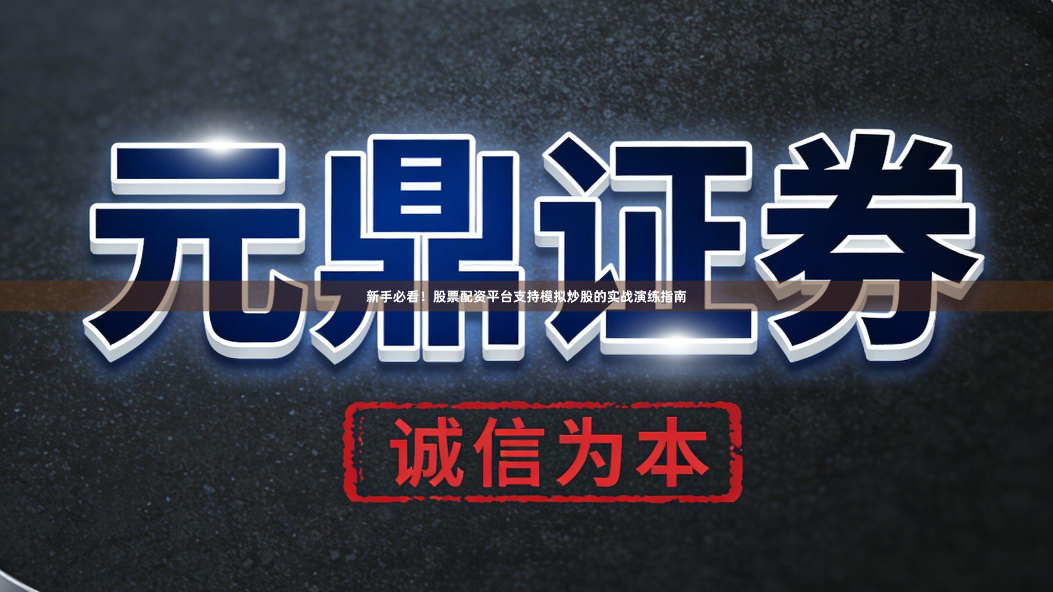 新手必看！股票配资平台支持模拟炒股的实战演练指南