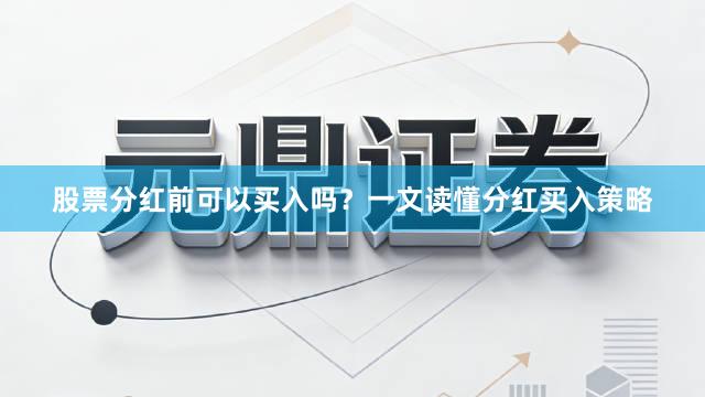 股票分红前可以买入吗？一文读懂分红买入策略