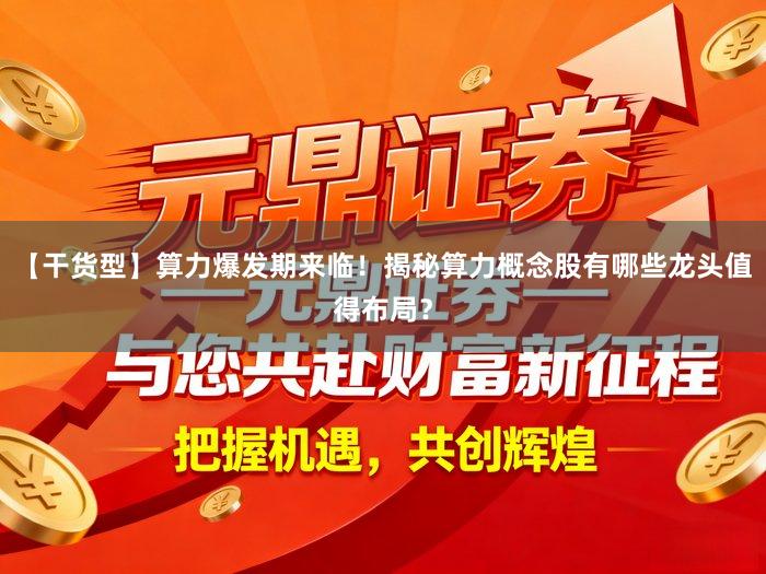 【干货型】算力爆发期来临！揭秘算力概念股有哪些龙头值得布局？