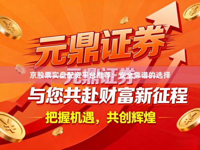 京股票实盘配资平台推荐：安全靠谱的选择