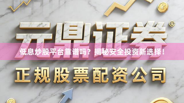 低息炒股平台靠谱吗？揭秘安全投资新选择！
