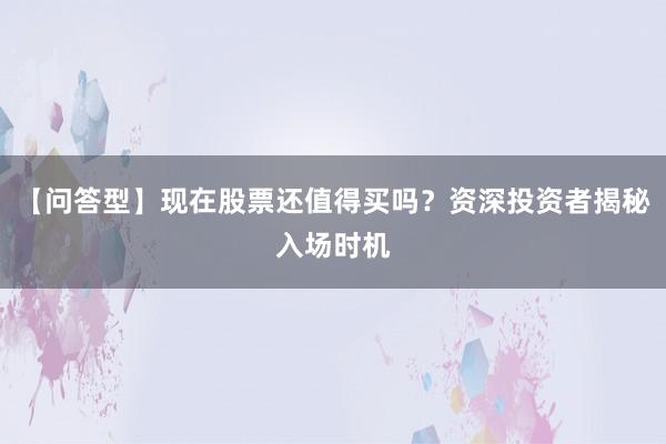 【问答型】现在股票还值得买吗？资深投资者揭秘入场时机