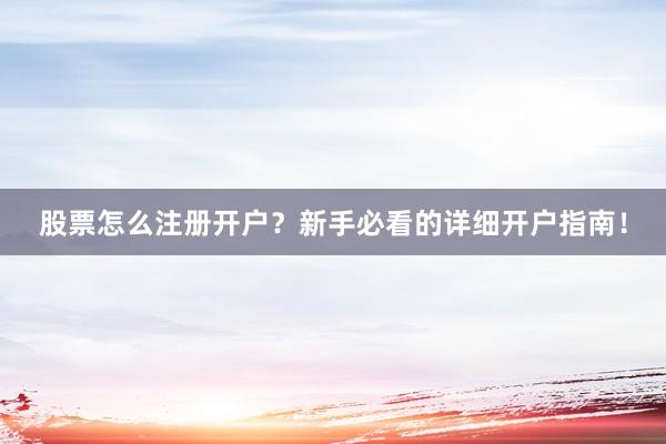 股票怎么注册开户？新手必看的详细开户指南！