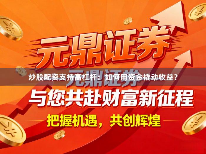 炒股配资支持高杠杆：如何用资金撬动收益？