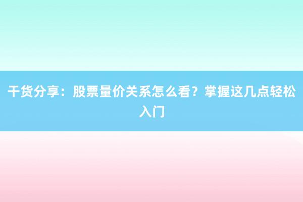 干货分享：股票量价关系怎么看？掌握这几点轻松入门