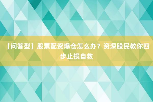 【问答型】股票配资爆仓怎么办？资深股民教你四步止损自救