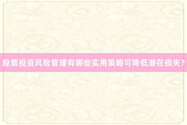 股票投资风险管理有哪些实用策略可降低潜在损失？