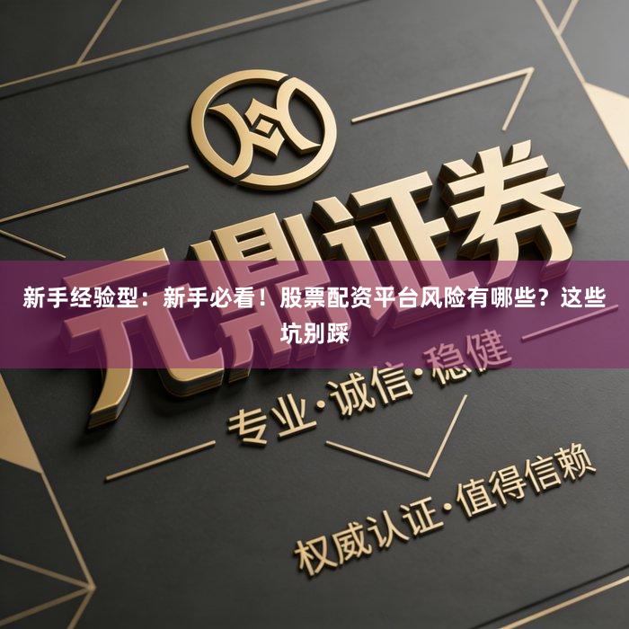 新手经验型：新手必看！股票配资平台风险有哪些？这些坑别踩