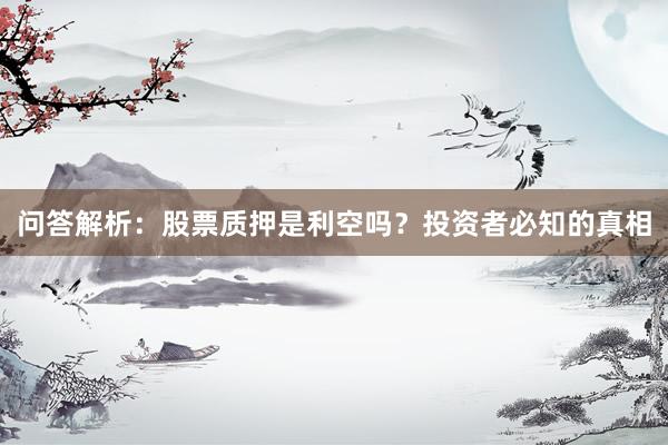 问答解析：股票质押是利空吗？投资者必知的真相