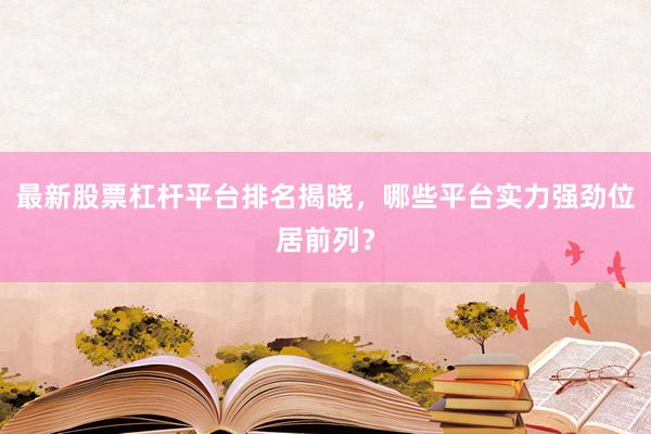 最新股票杠杆平台排名揭晓，哪些平台实力强劲位居前列？
