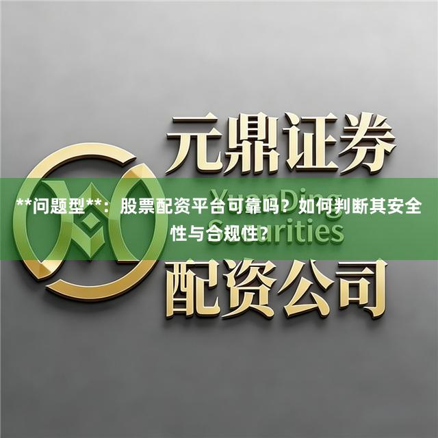 **问题型**：股票配资平台可靠吗？如何判断其安全性与合规性？