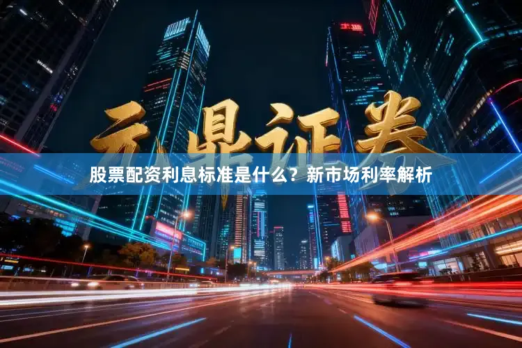 股票配资利息标准是什么？新市场利率解析