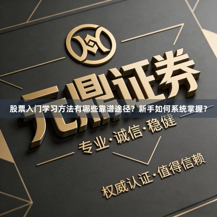股票入门学习方法有哪些靠谱途径？新手如何系统掌握？