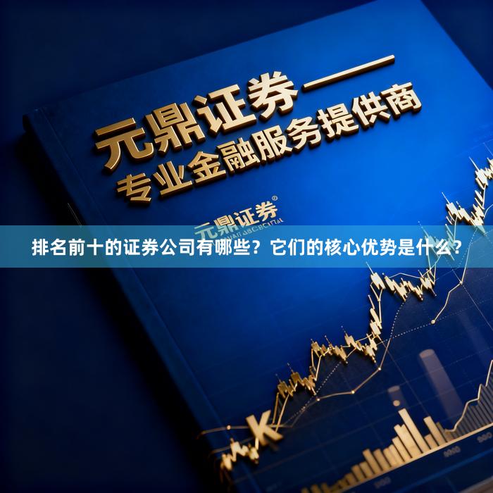 排名前十的证券公司有哪些？它们的核心优势是什么？