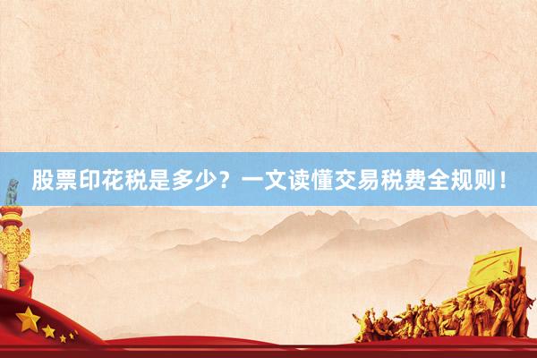 股票印花税是多少？一文读懂交易税费全规则！