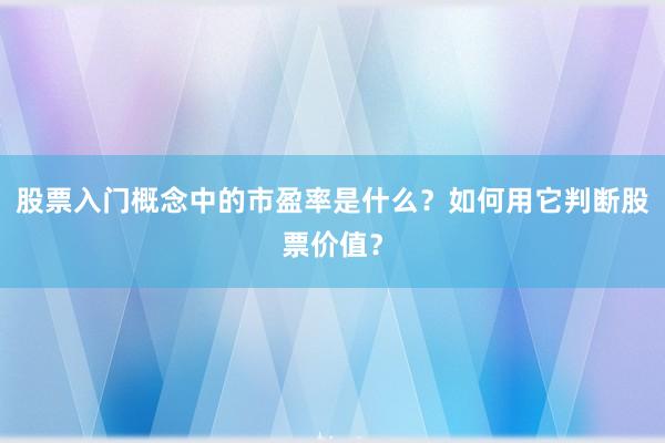 股票入门概念中的市盈率是什么？如何用它判断股票价值？
