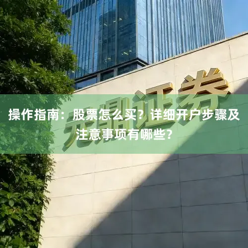 操作指南：股票怎么买？详细开户步骤及注意事项有哪些？