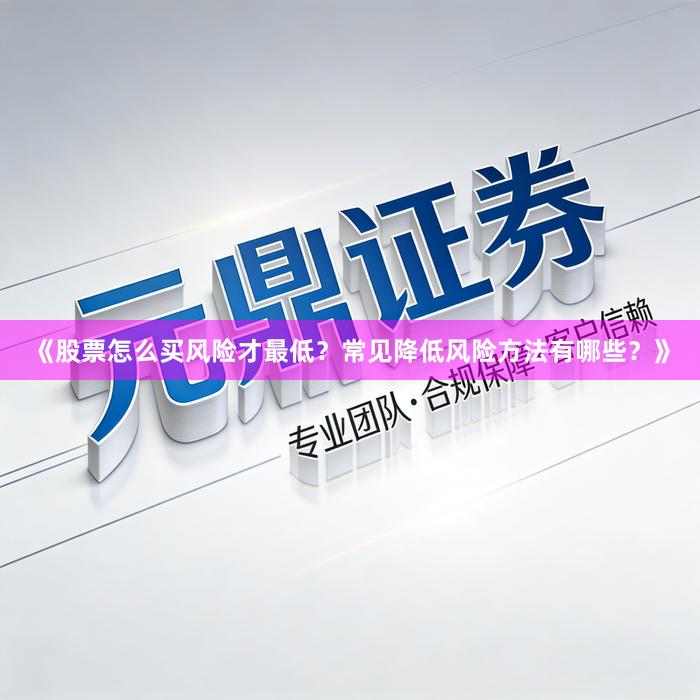 《股票怎么买风险才最低？常见降低风险方法有哪些？》