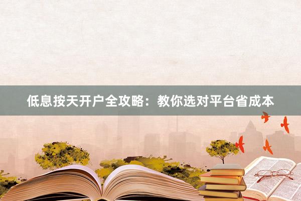 低息按天开户全攻略：教你选对平台省成本