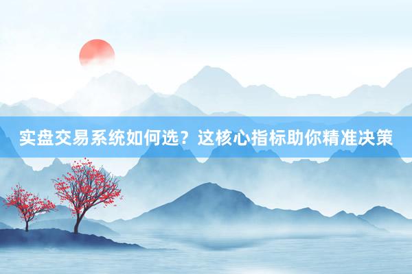 实盘交易系统如何选？这核心指标助你精准决策