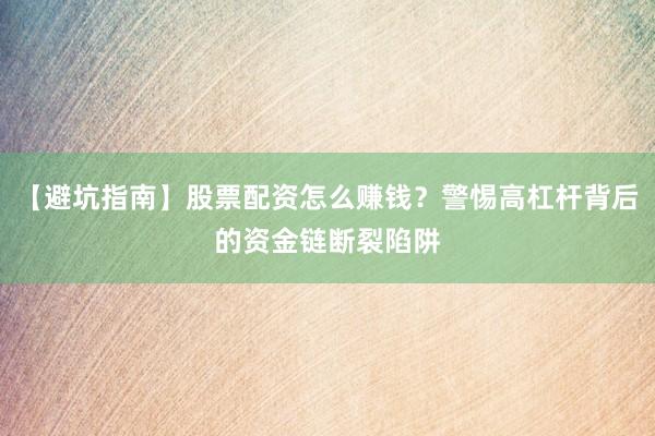 【避坑指南】股票配资怎么赚钱？警惕高杠杆背后的资金链断裂陷阱