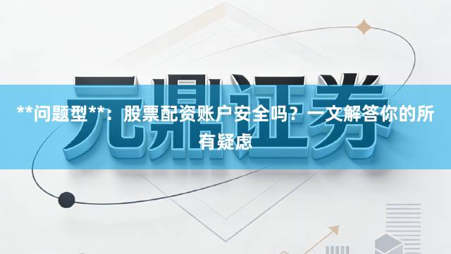 **问题型**：股票配资账户安全吗？一文解答你的所有疑虑