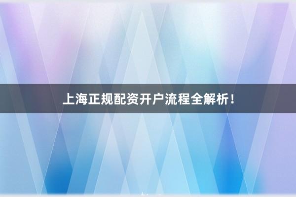 上海正规配资开户流程全解析！