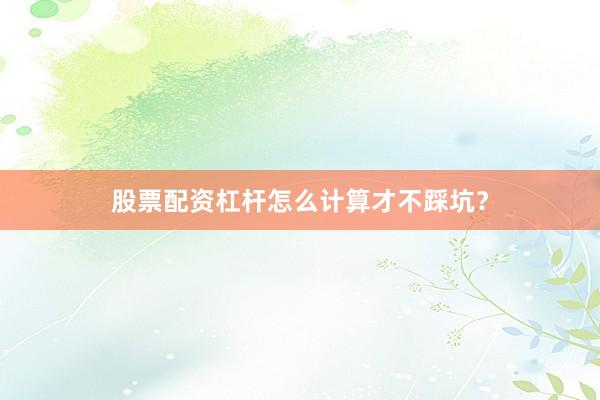 股票配资杠杆怎么计算才不踩坑？