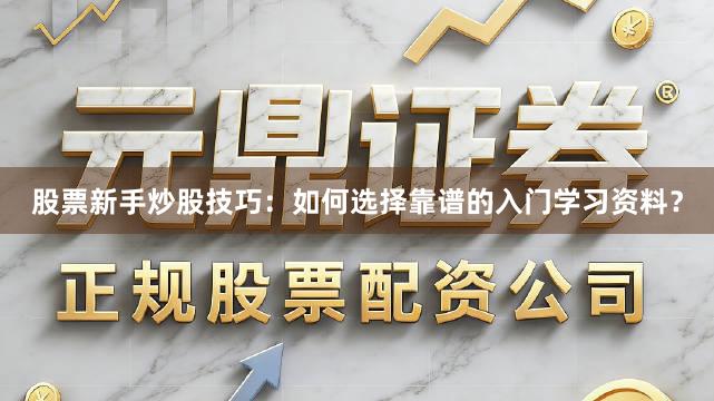 股票新手炒股技巧：如何选择靠谱的入门学习资料？