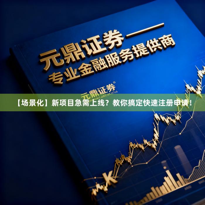【场景化】新项目急需上线？教你搞定快速注册申请！
