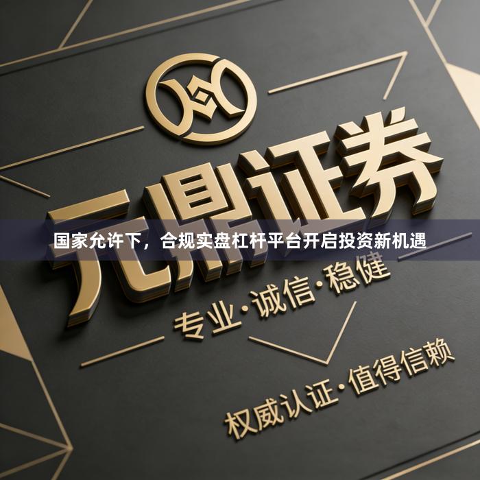 国家允许下，合规实盘杠杆平台开启投资新机遇