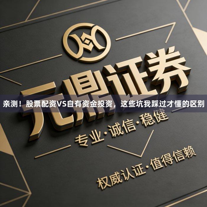 亲测！股票配资VS自有资金投资，这些坑我踩过才懂的区别