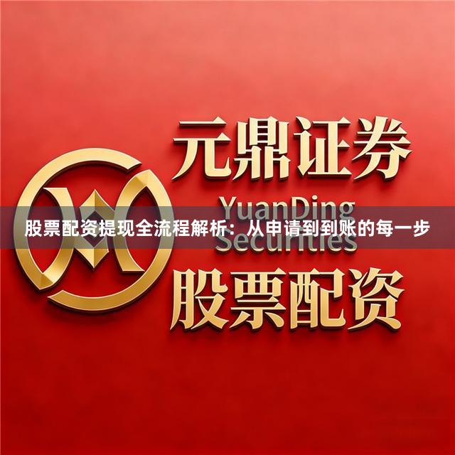 股票配资提现全流程解析：从申请到到账的每一步