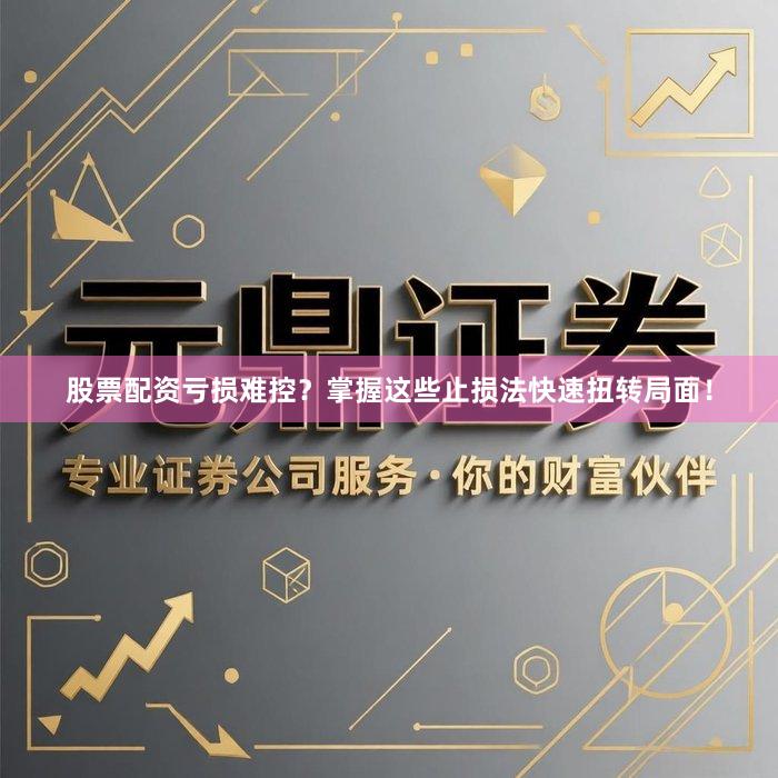 股票配资亏损难控？掌握这些止损法快速扭转局面！