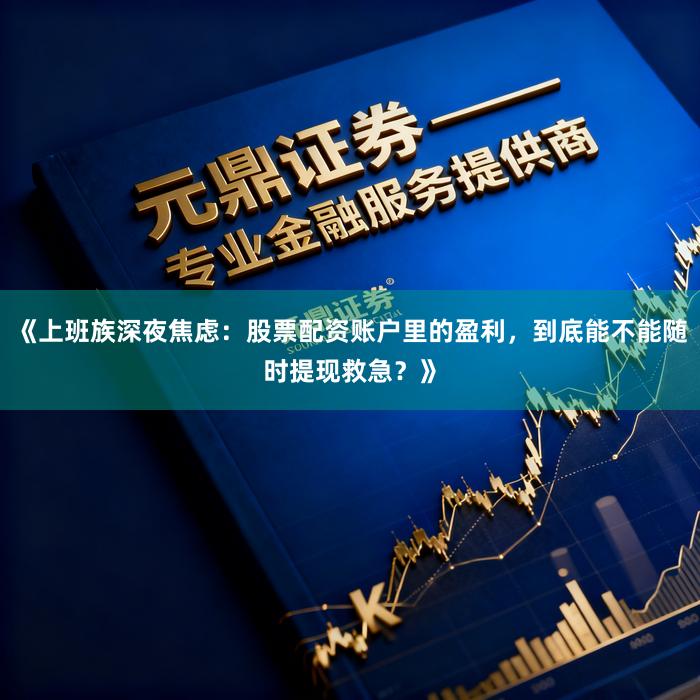 《上班族深夜焦虑：股票配资账户里的盈利，到底能不能随时提现救急？》