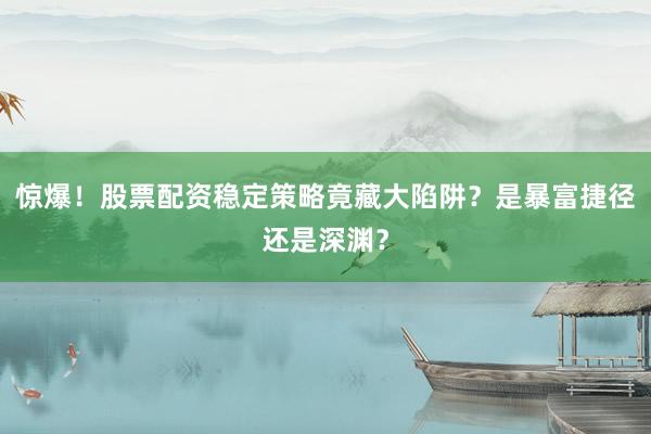 惊爆！股票配资稳定策略竟藏大陷阱？是暴富捷径还是深渊？