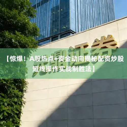 【惊爆！A股热点+资金动向揭秘配资炒股短线操作实战制胜法】