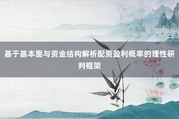 基于基本面与资金结构解析配资盈利概率的理性研判框架