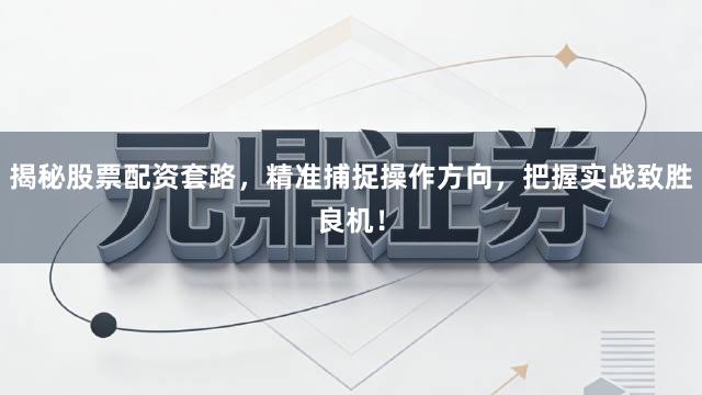 揭秘股票配资套路，精准捕捉操作方向，把握实战致胜良机！