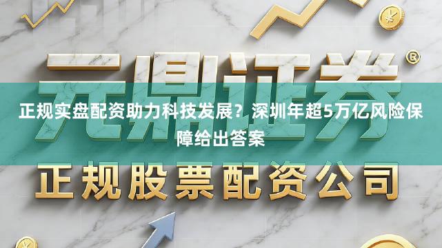 正规实盘配资助力科技发展？深圳年超5万亿风险保障给出答案
