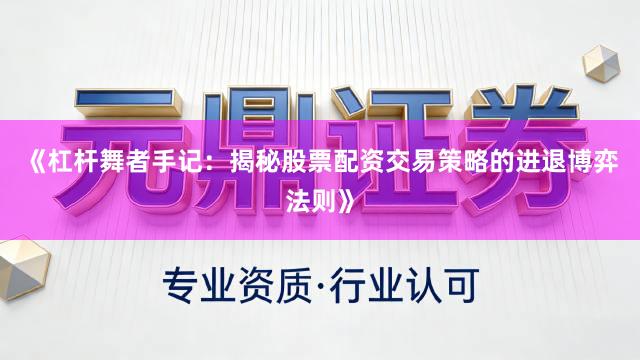 《杠杆舞者手记：揭秘股票配资交易策略的进退博弈法则》