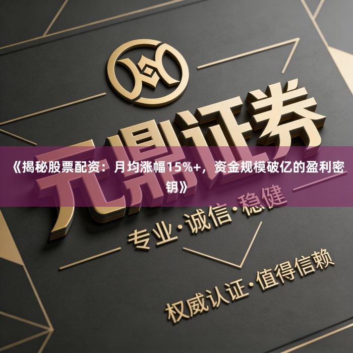 《揭秘股票配资：月均涨幅15%+，资金规模破亿的盈利密钥》