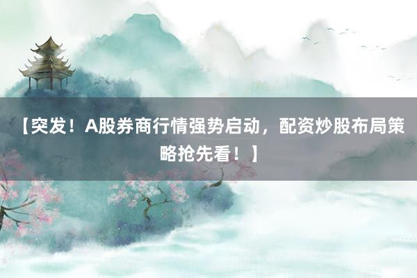 【突发！A股券商行情强势启动，配资炒股布局策略抢先看！】