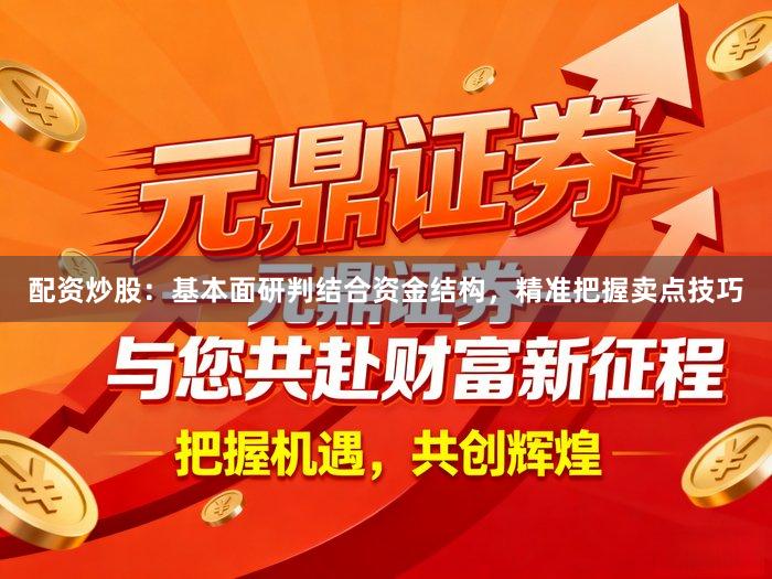 配资炒股：基本面研判结合资金结构，精准把握卖点技巧