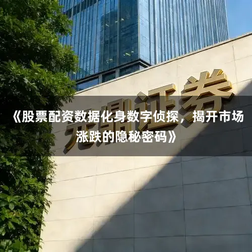 《股票配资数据化身数字侦探，揭开市场涨跌的隐秘密码》