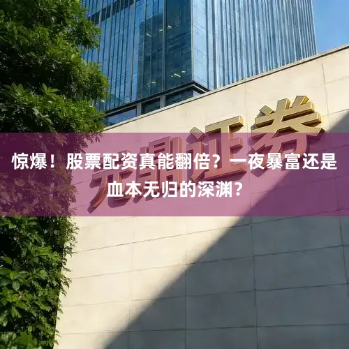 惊爆！股票配资真能翻倍？一夜暴富还是血本无归的深渊？