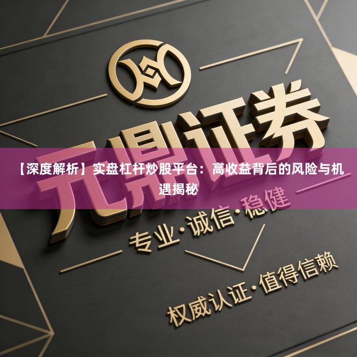 【深度解析】实盘杠杆炒股平台：高收益背后的风险与机遇揭秘