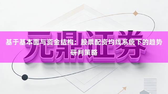 基于基本面与资金结构：股票配资均线系统下的趋势研判策略