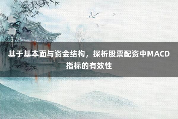 基于基本面与资金结构，探析股票配资中MACD指标的有效性