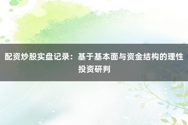 配资炒股实盘记录：基于基本面与资金结构的理性投资研判